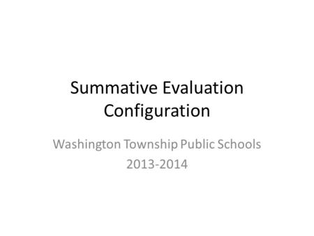 Summative Evaluation Configuration Washington Township Public Schools 2013-2014.