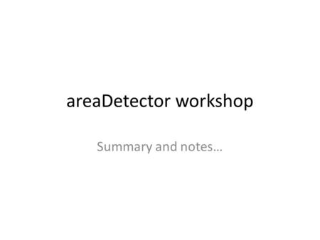 AreaDetector workshop Summary and notes…. Overview iocBuilder File Writer Changes areaDetector driver pattern shared vector Asyn client without an IOC.