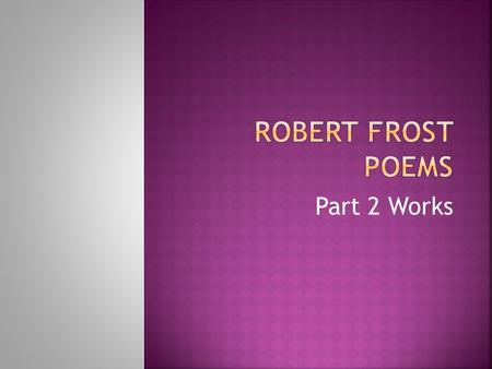 Part 2 Works. The Road Not Taken -facing the consequences of choosing -reflecting about one’s choices -making a difference -regretting one’s decisions.