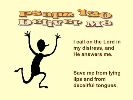 I call on the Lord in my distress, and He answers me. Save me from lying lips and from deceitful tongues.