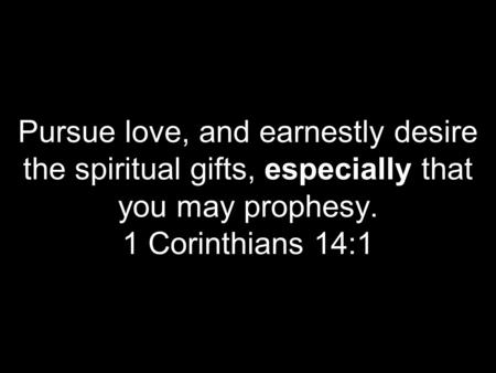 Pursue love, and earnestly desire the spiritual gifts, especially that you may prophesy. 1 Corinthians 14:1.