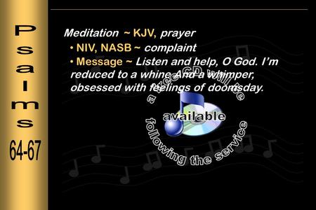 Meditation ~ KJV, prayer NIV, NASB ~ complaint Message ~ Listen and help, O God. I’m reduced to a whine And a whimper, obsessed with feelings of doomsday.