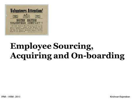 IPMI – HRM - 2010Krishnan RajendranIPMI – HRM - 20Krishnan Rajendran Employee Sourcing, Acquiring and On-boarding.