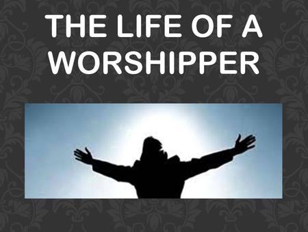 THE LIFE OF A WORSHIPPER