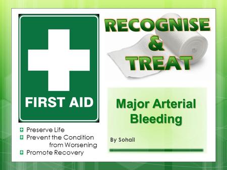 Preserve Life Prevent the Condition from Worsening Promote Recovery Major Arterial Bleeding By Sohail.