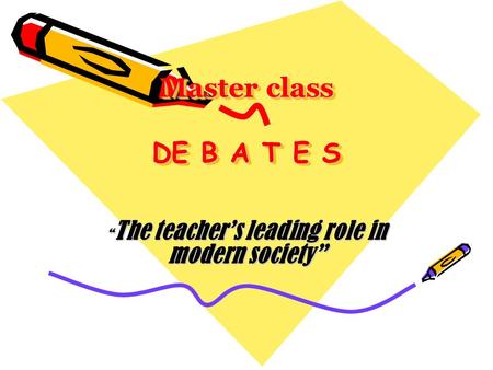 Master class DE B A T E S Master class DE B A T E S “ The teacher’s leading role in modern society”