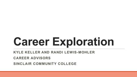 Career Exploration KYLE KELLER AND RANDI LEWIS-MOHLER CAREER ADVISORS SINCLAIR COMMUNITY COLLEGE.