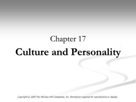 Culture and Personality Chapter 17 Copyright © 2005 The McGraw-Hill Companies, Inc. Permission required for reproduction or display.