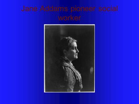 Jane Addams pioneer social worker. Where was she was educated? She was educated in the United States and Europe, graduating from the Rockford Female Seminary.