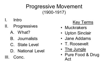 Progressive Movement (1900-1917) I.Intro II.Progressives A.What? B.Journalists C.State Level D.National Level III.Conc. Key Terms Muckrakers Upton Sinclair.