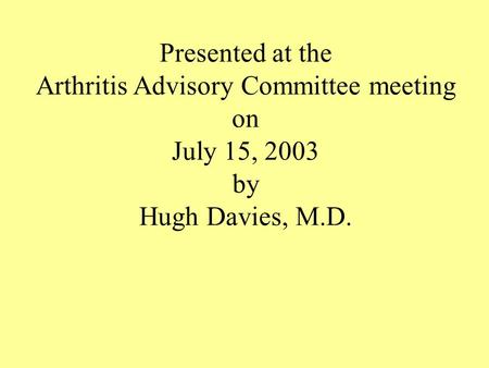 Presented at the Arthritis Advisory Committee meeting on July 15, 2003 by Hugh Davies, M.D.