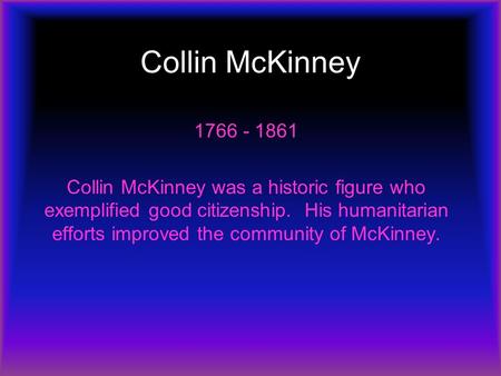 Collin McKinney 1766 - 1861 Collin McKinney was a historic figure who exemplified good citizenship. His humanitarian efforts improved the community of.