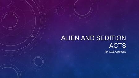 ALIEN AND SEDITION ACTS BY: ALEC VANHORN. MY RESEARCH QUESTIONS: What were the alien and sedition acts?