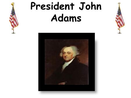 President John Adams. John Adams was born in the village of Braintree(Quincy), Massachusetts in 1735. He was the son of militia lieutenant, John Adams.