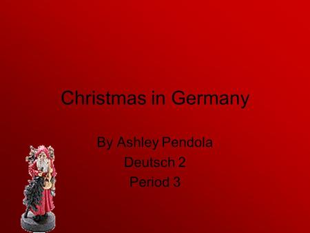 Christmas in Germany By Ashley Pendola Deutsch 2 Period 3.