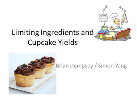 Limiting Ingredients and Cupcake Yields Brian Dempsey / Simon Yang.