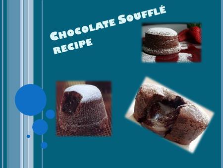 C HOCOLATE S OUFFLÉ RECIPE. I NGREDIENTS FOR SIX PEOPLE : - MILK ( HALF LITER ) -(250 ML ) CREAM -(125 GR ) FLOUR -(75 GR ) SUGAR -(40 GR ) BUTTER -5.