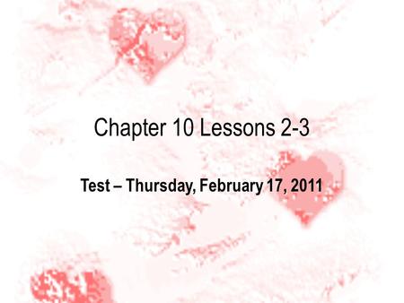 Chapter 10 Lessons 2-3 Test – Thursday, February 17, 2011.