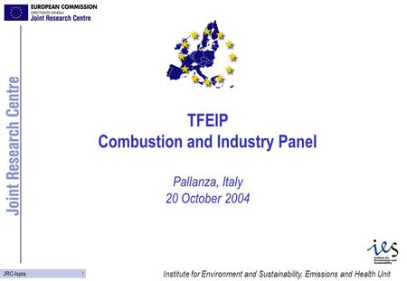 Institute for Environment and Sustainability, Emissions and Health Unit 1 JRC-Ispra TFEIP Combustion and Industry Panel Pallanza, Italy 20 October 2004.