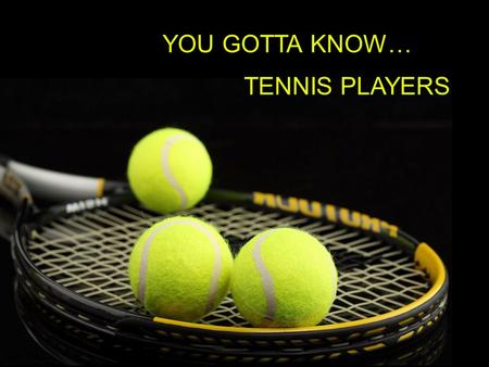 YOU GOTTA KNOW… TENNIS PLAYERS.