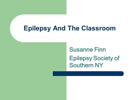 Epilepsy And The Classroom Susanne Finn Epilepsy Society of Southern NY.