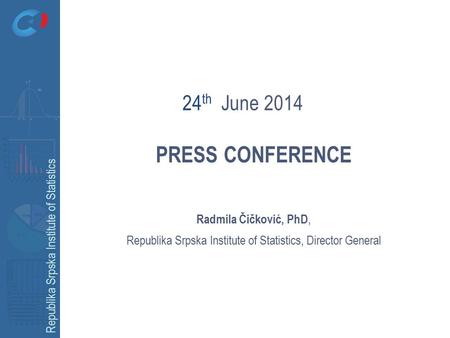 Republika Srpska Institute of Statistics PRESS CONFERENCE Radmila Čičković, PhD, Republika Srpska Institute of Statistics, Director General 24 th June.