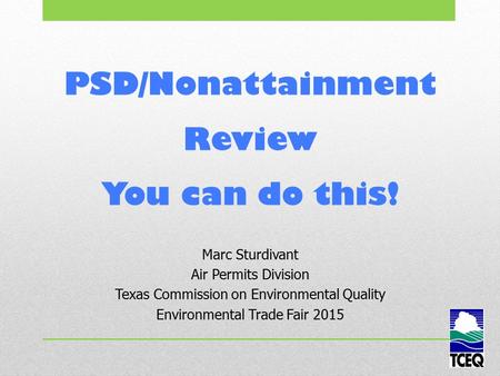 PSD/Nonattainment Review You can do this! Marc Sturdivant Air Permits Division Texas Commission on Environmental Quality Environmental Trade Fair 2015.