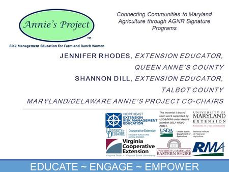 JENNIFER RHODES, EXTENSION EDUCATOR, QUEEN ANNE’S COUNTY SHANNON DILL, EXTENSION EDUCATOR, TALBOT COUNTY MARYLAND/DELAWARE ANNIE’S PROJECT CO-CHAIRS EDUCATE.