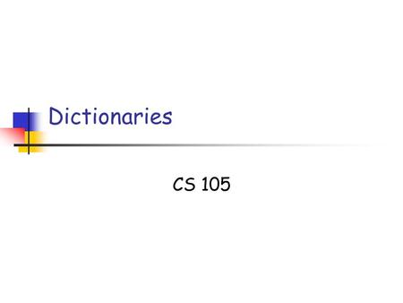 Dictionaries CS 105. 10/02/05 L7: Dictionaries Slide 2 Copyright 2005, by the authors of these slides, and Ateneo de Manila University. All rights reserved.