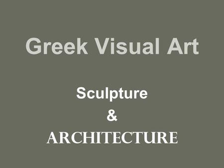 Greek Visual Art Sculpture & Architecture. Archaic Beginnings of realism Contrapposto: naturalistic/one leg carries the weight, one leg free Read pg.