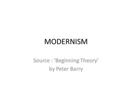 MODERNISM Source : ‘Beginning Theory’ by Peter Barry.