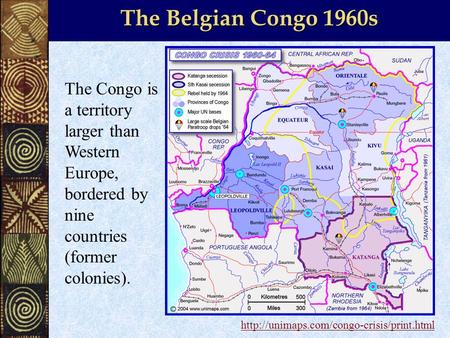 The Belgian Congo 1960s The Congo is a territory larger than Western Europe, bordered by nine countries (former colonies).