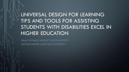 UNIVERSAL DESIGN FOR LEARNING TIPS AND TOOLS FOR ASSISTING STUDENTS WITH DISABILITIES EXCEL IN HIGHER EDUCATION GINA OSWALD, WRIGHT STATE UNIVERSITY MICHAEL.