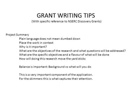 GRANT WRITING TIPS (With specific reference to NSERC Discovery Grants) Project Summary Plain language does not mean dumbed down Place the work in context.