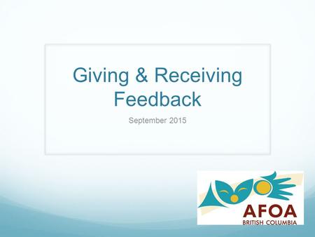 Giving & Receiving Feedback September 2015. Workshop Overview  Defining Feedback (& the role of feedback in the working environment)  Understanding.