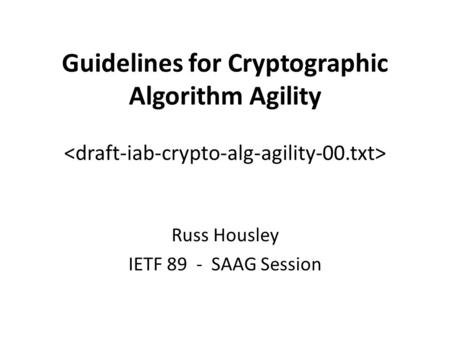 Guidelines for Cryptographic Algorithm Agility Russ Housley IETF 89 - SAAG Session.