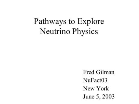 Pathways to Explore Neutrino Physics Fred Gilman NuFact03 New York June 5, 2003.