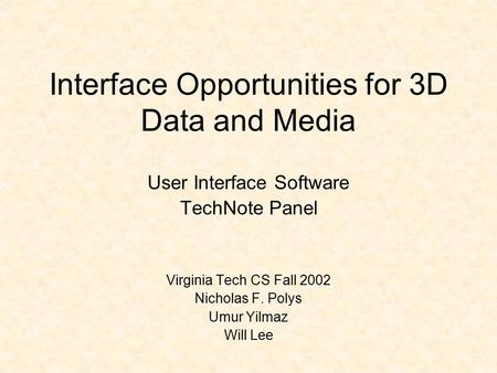 Interface Opportunities for 3D Data and Media User Interface Software TechNote Panel Virginia Tech CS Fall 2002 Nicholas F. Polys Umur Yilmaz Will Lee.