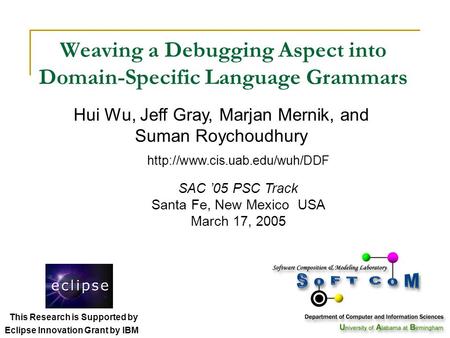 Weaving a Debugging Aspect into Domain-Specific Language Grammars SAC ’05 PSC Track Santa Fe, New Mexico USA March 17, 2005 Hui Wu, Jeff Gray, Marjan Mernik,