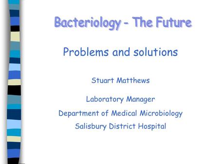 Problems and solutions Stuart Matthews Laboratory Manager Department of Medical Microbiology Salisbury District Hospital.