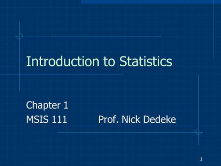 1 Introduction to Statistics Chapter 1 MSIS 111 Prof. Nick Dedeke.