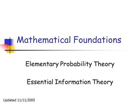 Mathematical Foundations Elementary Probability Theory Essential Information Theory Updated 11/11/2005.