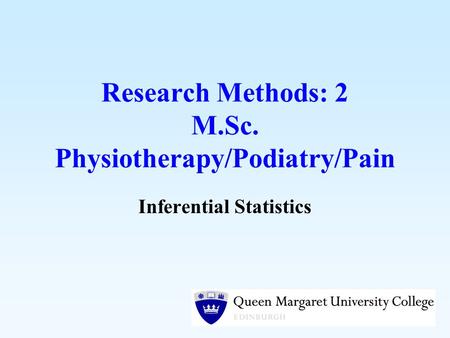 Research Methods: 2 M.Sc. Physiotherapy/Podiatry/Pain Inferential Statistics.