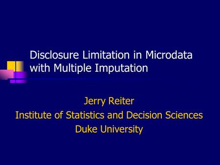 Disclosure Limitation in Microdata with Multiple Imputation Jerry Reiter Institute of Statistics and Decision Sciences Duke University.