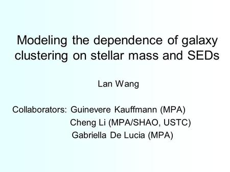 Modeling the dependence of galaxy clustering on stellar mass and SEDs Lan Wang Collaborators: Guinevere Kauffmann (MPA) Cheng Li (MPA/SHAO, USTC) Gabriella.