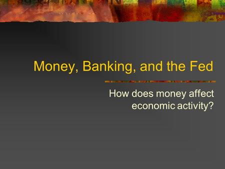 Money, Banking, and the Fed How does money affect economic activity?