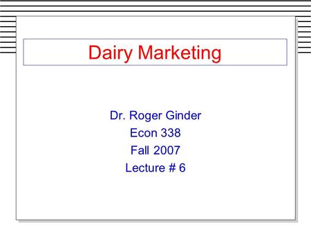 Dairy Marketing Dr. Roger Ginder Econ 338 Fall 2007 Lecture # 6.