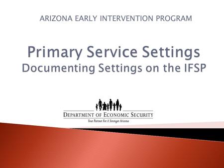 ARIZONA EARLY INTERVENTION PROGRAM.  States must report annually to OSEP on the primary early intervention service setting for all children reported.