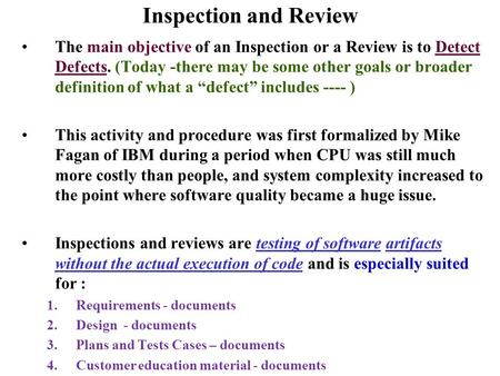 Inspection and Review The main objective of an Inspection or a Review is to Detect Defects. (Today -there may be some other goals or broader definition.