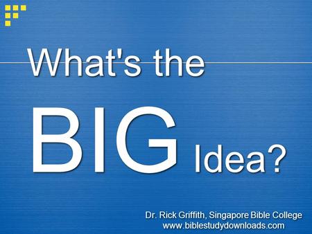 What's the BIG Idea? Dr. Rick Griffith, Singapore Bible College www.biblestudydownloads.com Dr. Rick Griffith, Singapore Bible College www.biblestudydownloads.com.